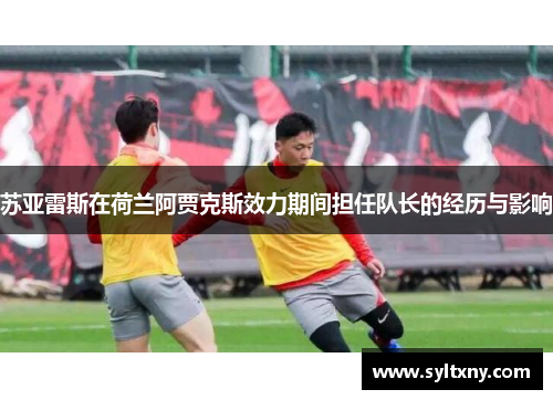 苏亚雷斯在荷兰阿贾克斯效力期间担任队长的经历与影响