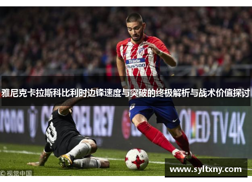 雅尼克卡拉斯科比利时边锋速度与突破的终极解析与战术价值探讨
