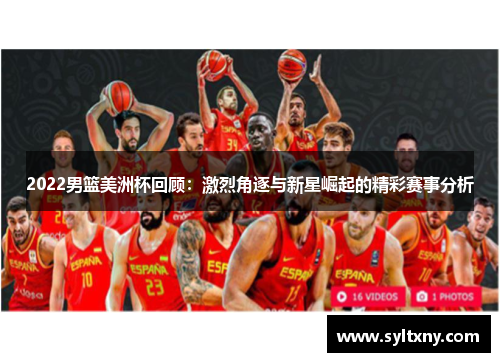 2022男篮美洲杯回顾：激烈角逐与新星崛起的精彩赛事分析