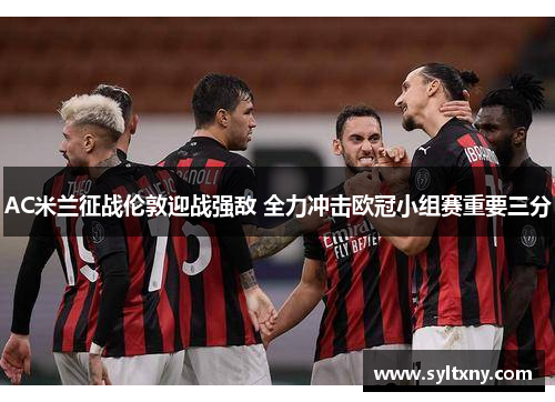 AC米兰征战伦敦迎战强敌 全力冲击欧冠小组赛重要三分