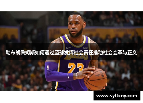 勒布朗詹姆斯如何通过篮球发挥社会责任推动社会变革与正义