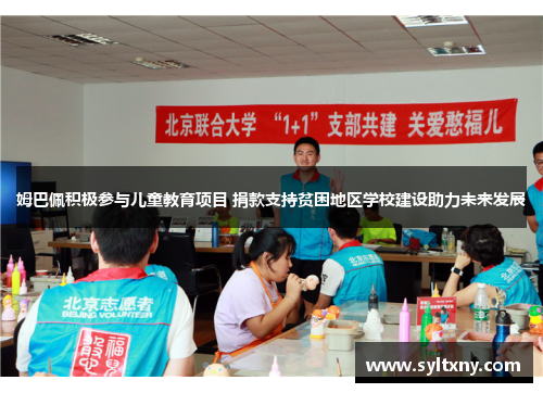 姆巴佩积极参与儿童教育项目 捐款支持贫困地区学校建设助力未来发展