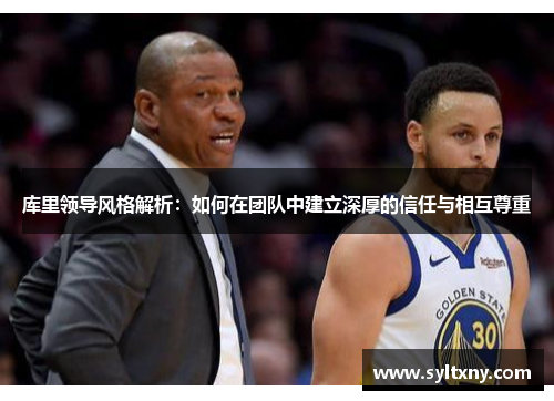 库里领导风格解析：如何在团队中建立深厚的信任与相互尊重
