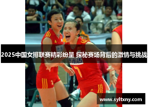 2025中国女排联赛精彩纷呈 探秘赛场背后的激情与挑战
