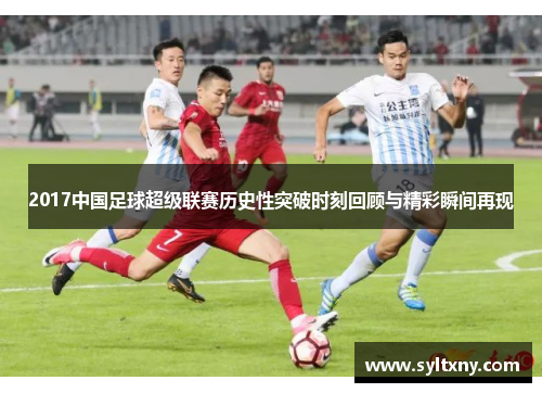 2017中国足球超级联赛历史性突破时刻回顾与精彩瞬间再现