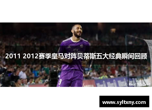 2011 2012赛季皇马对阵贝蒂斯五大经典瞬间回顾