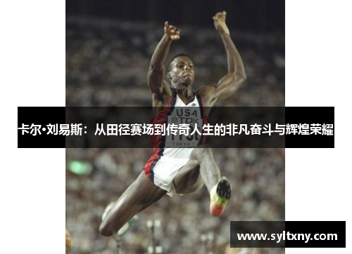 卡尔·刘易斯：从田径赛场到传奇人生的非凡奋斗与辉煌荣耀