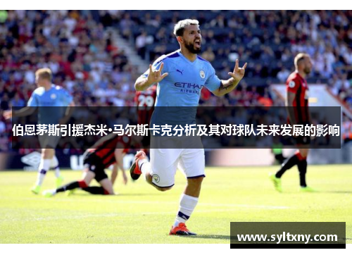 伯恩茅斯引援杰米·马尔斯卡克分析及其对球队未来发展的影响