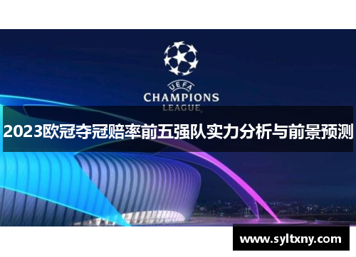 2023欧冠夺冠赔率前五强队实力分析与前景预测