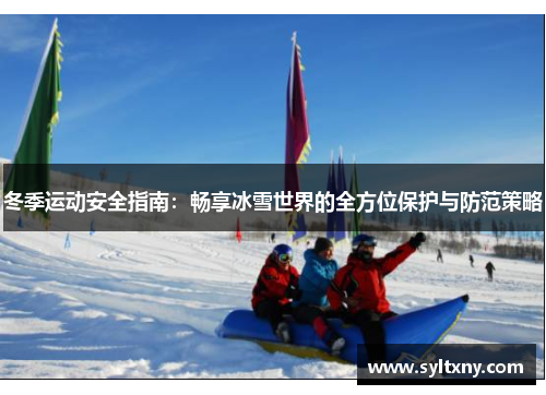 冬季运动安全指南：畅享冰雪世界的全方位保护与防范策略