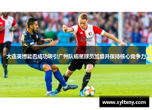 大连英博能否成功吸引广州队明星球员加盟并保持核心竞争力