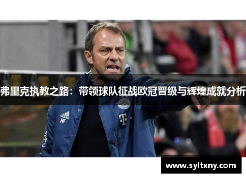 弗里克执教之路：带领球队征战欧冠晋级与辉煌成就分析