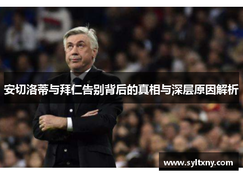 安切洛蒂与拜仁告别背后的真相与深层原因解析