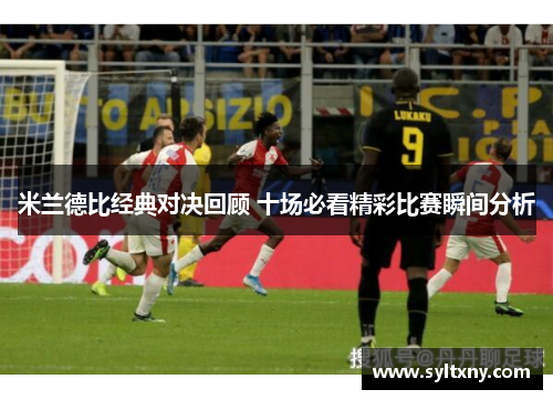 米兰德比经典对决回顾 十场必看精彩比赛瞬间分析