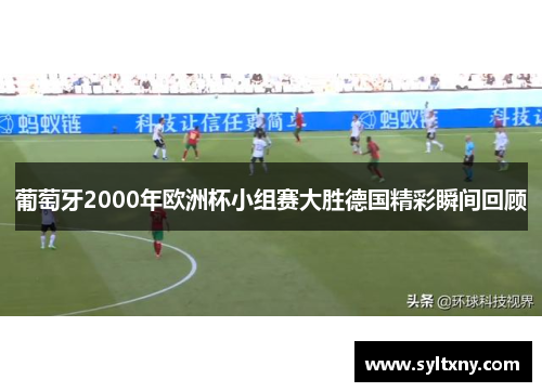 葡萄牙2000年欧洲杯小组赛大胜德国精彩瞬间回顾 葡萄牙2000年欧洲杯小组赛大胜德国精彩瞬间回顾
