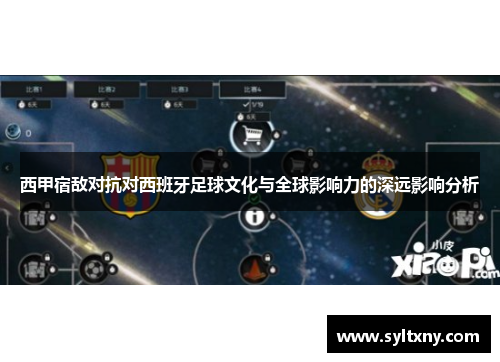 西甲宿敌对抗对西班牙足球文化与全球影响力的深远影响分析