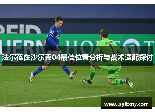 法尔范在沙尔克04最佳位置分析与战术适配探讨