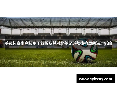 美冠杯赛事竞技水平解析及其对北美足球整体格局的深远影响