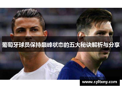 葡萄牙球员保持巅峰状态的五大秘诀解析与分享 葡萄牙球员保持巅峰状态的五大秘诀解析与分享