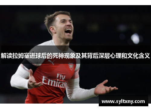 解读拉姆塞进球后的死神现象及其背后深层心理和文化含义