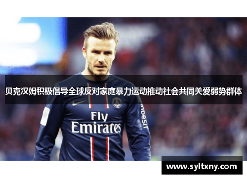 贝克汉姆积极倡导全球反对家庭暴力运动推动社会共同关爱弱势群体