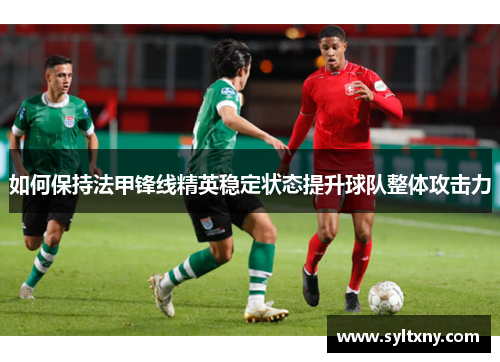如何保持法甲锋线精英稳定状态提升球队整体攻击力